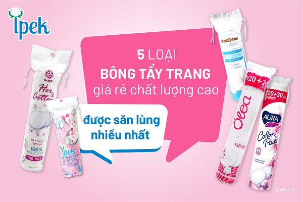 5 loại bông tẩy trang giá rẻ chất lượng cao đang được phái đẹp săn lùng nhiều nhất