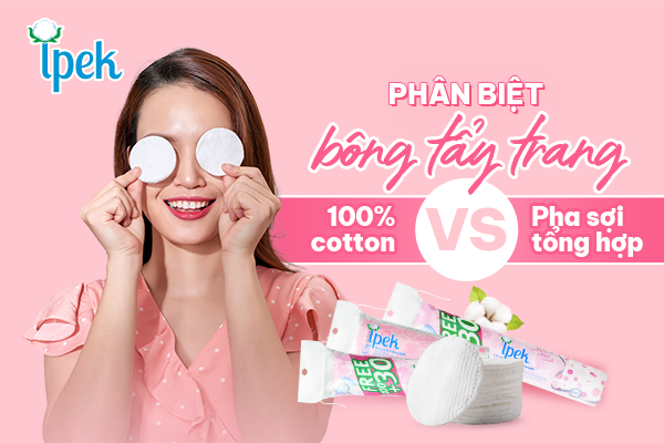 Phân biệt bông tẩy trang 100% cotton với bông tẩy trang sợi tổng hợp