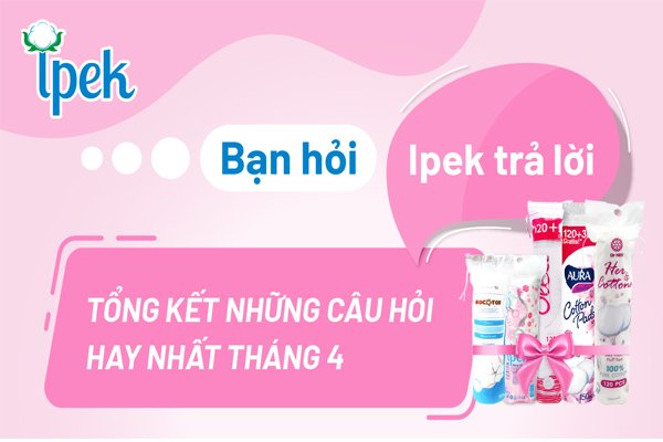 TỔNG KẾT NHỮNG CÂU HỎI HAY NHẤT TRONG THÁNG 4 CHUYÊN MỤC BẠN HỎI IPEK TRẢ LỜI